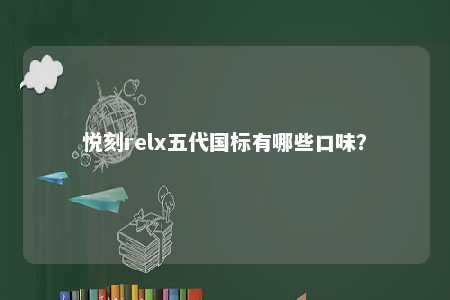 悦刻relx五代国标有哪些口味？ 